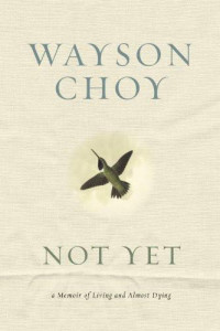 Wayson Choy — Not Yet: A Memoir of Living and Almost Dying