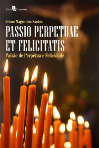 Gilson Magno dos Santos; — Passio Perpetuae et Felicitatis (Paixo de Perptua e Felicidade)