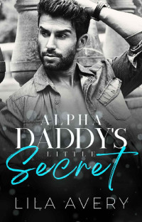 Lila Avery — Alpha Daddy's Little Secret: A Small-Town Off-Limits Romance (SEASONED: Alpha Daddies)