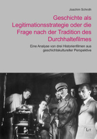 Joachim Schroth; — Geschichte als Legitimationsstrategie oder die Frage nach der Tradition des Durchhaltefilmes