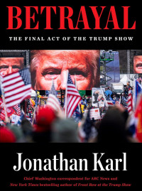 Jonathan Karl — Betrayal: The Final Act of the Trump Show