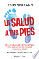 Jesús Serrano — La salud a tus pies: Cómo cuidarlos y entrenarlos para evitar enfermedades y vivir sin dolor