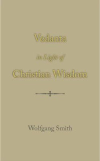 Wolfgang Smith — Vedanta in Light of Christian Wisdom