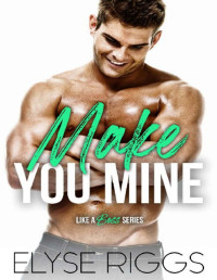 Elyse Riggs — Make You Mine: A Grumpy Boss Hate To Love Romance (Like A Boss Book 2)