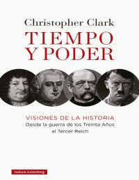 Christopher Clark — Tiempo y Poder. Visiones de la Historia desde la Guerra de los Treinta Años hasta el Tercer Reich