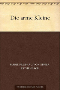 Ebner-Eschenbach, Marie Freifrau von — Die arme Kleine