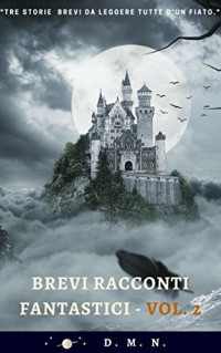 D. M. N. — Brevi racconti fantastici - Vol. 2: Tre storie brevi: horror, fantasy e di fantascienza da leggere d'un fiato (Italian Edition)