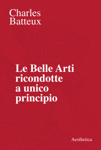 Charles Batteux — Le Belle Arti ricondotte a unico principio