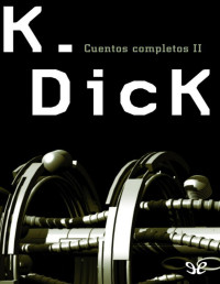 Philip K. Dick — Cuentos Completos II: La Segunda Variedad