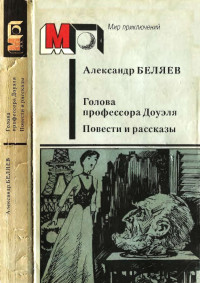 Александр Романович Беляев — Голова профессора Доуэля. Повести и рассказы.