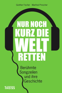 Fischer, Günther; Prescher, Manfred — Nur noch kurz die Welt retten: Berühmte Songzeilen und ihre Geschichte