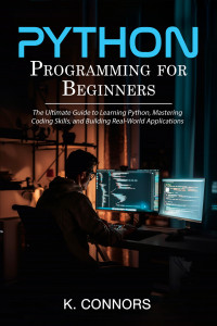 Connors, K. — Python Programming for Beginners: The Ultimate Guide to Learning Python, Mastering Coding Skills, and Building Real-World Applications