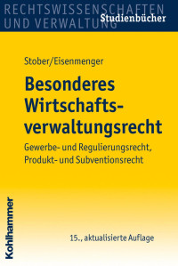 Rolf Stober & Sven Eisenmenger — Besonderes Wirtschaftsverwaltungsrecht: Gewerbe- und Regulierungsrecht, Produkt- und Subventionsrecht