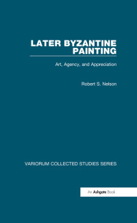 Robert S. Nelson — Later Byzantine Painting;Art, Agency, and Appreciation