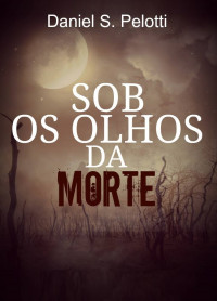 de Santana Pelotti, Daniel — Sob os olhos da Morte