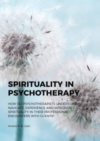 Amalia E.M. Carli; — Spirituality in Psychotherapy. How Do Psychotherapists Understand, Navigate, Experience and Integrate Spirituality in Their Professional Encounters with Clients?