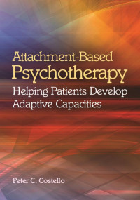 Costello, Peter C. — Attachment-Based Psychotherapy: Helping Patients Develop Adaptive Capacities