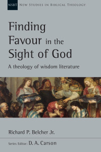 Richard P. Belcher Jr — Finding Favour in the Sight of God: A Theology of Wisdom Literature