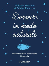 Philippe Beaulieu & Oliver Pallanca — Dormire in modo naturale: Nuove soluzioni per vincere l'insonnia