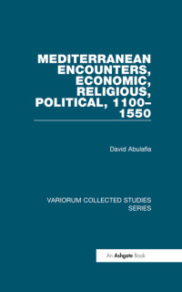 David Abulafia — Mediterranean Encounters, Economic, Religious, Political, 1100–1550