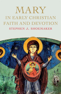 Stephen J. Shoemaker — Mary in Early Christian Faith and Devotion