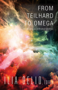 Delio, Ilia — From Teilhard to Omega: Co-creating an Unfinished Universe