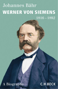 Bähr, Johannes — Werner von Siemens: 1816-1892 - A Biography