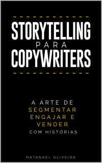 Natanael Oliveira — Storytelling para Copywriters: A Arte de Segmentar, Engajar e Vender Com Histórias