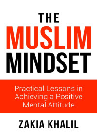 Khalil, Zakia — The Muslim Mindset: Practical Lessons in Achieving a Positive Mental Attitude