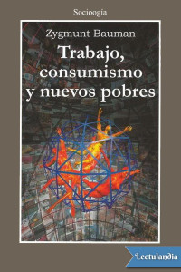 Zygmunt Bauman — TRABAJO, CONSUMISMO Y NUEVOS POBRES