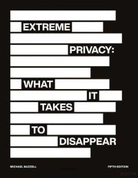 Michael Bazzell — Extreme Privacy: What It Takes to Disappear 5th Edition