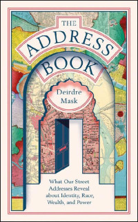 Deirdre Mask — The Address Book: What Street Addresses Reveal About Identity, Race, Wealth and Power