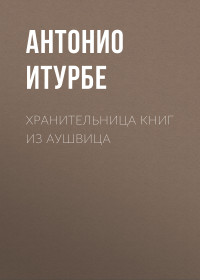 Антонио Итурбе — Хранительница книг из Аушвица [litres]