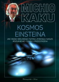 Michio Kaku — Kosmos Einsteina. Jak wizja wielkiego fizyka zmieniła nasze rozumienie czasu i przestrzeni