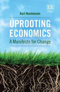 Bart Nooteboom — Uprooting Economics : A Manifesto for Change