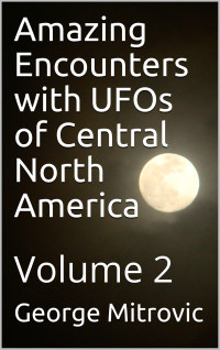 George Mitrovic — Amazing Encounters with UFOs of Central North America - 2