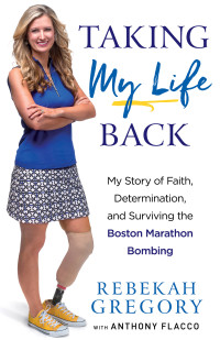 Rebekah Gregory, Anthony Flacco — Taking My Life Back: My Story of Faith, Determination, and Surviving the Boston Marathon Bombing 