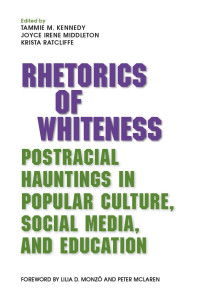 Tammie M. Kennedy & Joyce Irene Middleton & Krista Ratcliffe — Rhetorics of Whiteness: Postracial Hauntings in Popular Culture, Social Media, and Education