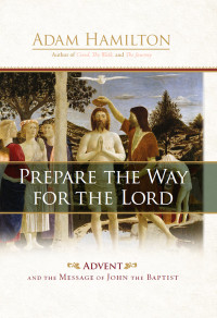 Hamilton, Adam; — Prepare the Way for the Lord: Advent and the Message of John the Baptist