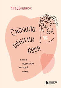 Ева Олеговна Диденок — Сначала обними себя. Книга поддержки молодой мамы