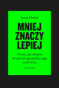 Jason Hickel — Mniej znaczy lepiej. O tym, jak odejście od wzrostu gospodarczego ocali świat