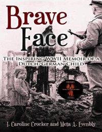 Evenbly, Meta A. & Crocker, I. Caroline — Brave Face: The Inspiring WWII Memoir of a Dutch/German Child