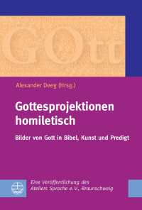 Alexander Deeg (Hrsg.) — Gottesprojektionen homiletisch. Bilder von Gott in Bibel, Kunst und Predigt