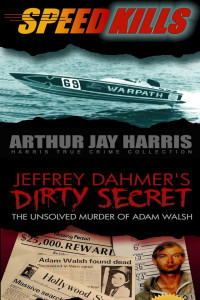 Arthur Jay Harris — Box Set: Speed Kills and the Unsolved Murder of Adam Walsh