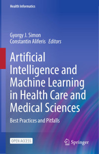 Gyorgy J. Simon, Constantin Aliferis (eds.) — Artificial Intelligence and Machine Learning in Health Care and Medical Sciences：Best Practices and Pitfalls