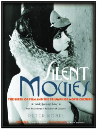 Peter Kobel — Silent Movies: The Birth of Film and the Triumph of Movie Culture