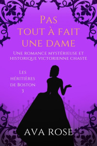 Rose, Ava — Pas tout à fait une dame: Une romance mystérieuse et historique victorienne chaste