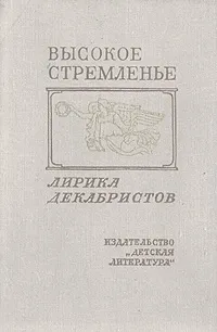 П. А. Катенин & В. Ф. Раевский & Ф. Н. Глинка & К. Ф. Рылеев & А. А. Бестужев & В. К. Кюхельбекер & А. И. Одоевский & Г. С. Батеньков — Высокое стремленье. Лирика декабристов