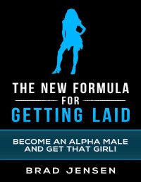 Brad Jensen — The New Formula for Getting Laid: Become an Alpha Male and Get that Girl!