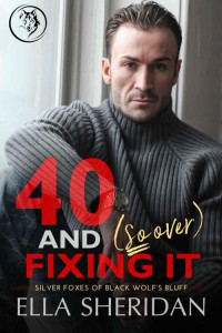 Ella Sheridan — 40 and (So Over) Fixing It: An Over 40 Grumpy Single Dad Romance (Silver Foxes of Black Wolf's Bluff Book 3)